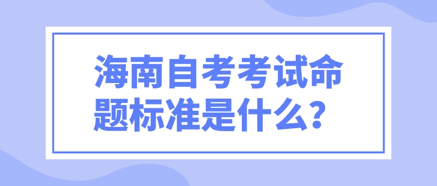 海南自考考试命题标准是什么？