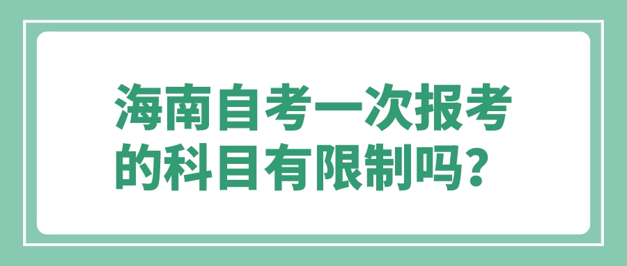 海南自考一次报考的科目有限制吗？