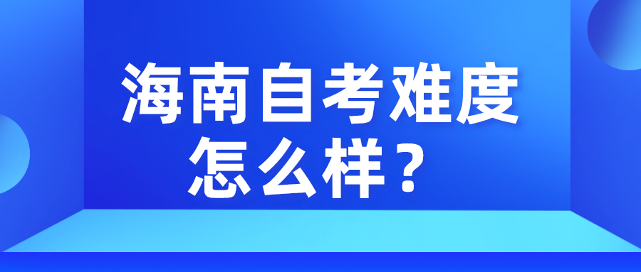 海南自考难度怎么样? 海南自考难度怎么样?