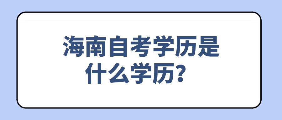 海南自考学历是什么学历? 海南自考学历是什么学历?