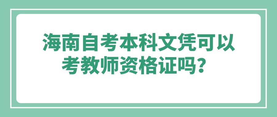 海南自考本科文凭可以考教师资格证吗？
