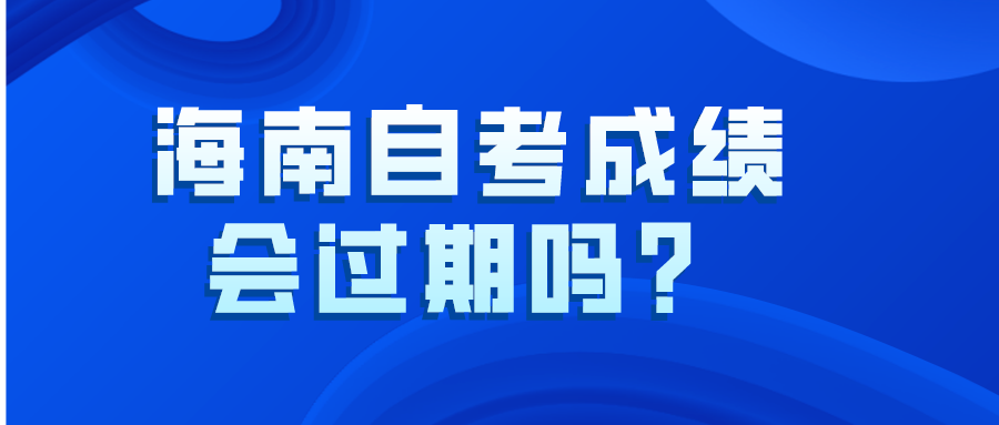 海南自考成绩会过期吗？