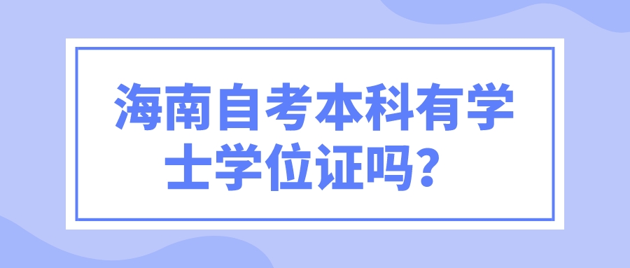 海南自考本科有学士学位证吗? 海南自考本科有学士学位证吗?