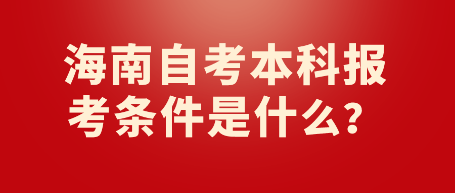 海南自考本科报考条件是什么？