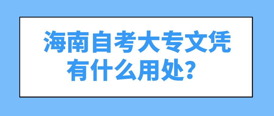 海南自考大专文凭有什么用处? 海南自考大专文凭有什么用处?