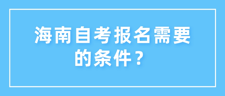海南自考报名需要的条件？