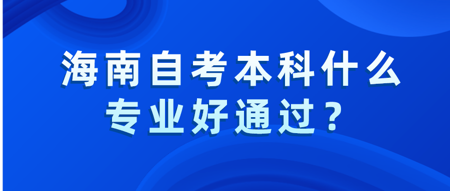 海南自考本科什么专业好通过？