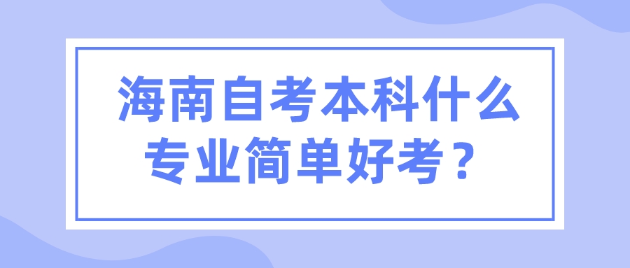 海南自考本科什么专业简单好考？