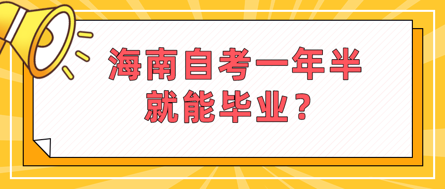 海南自考一年半就能毕业? 海南自考一年半就能毕业?