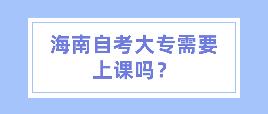 海南自考大专需要上课吗？