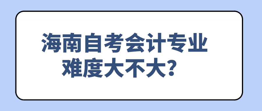 海南自考会计专业难度大不大？
