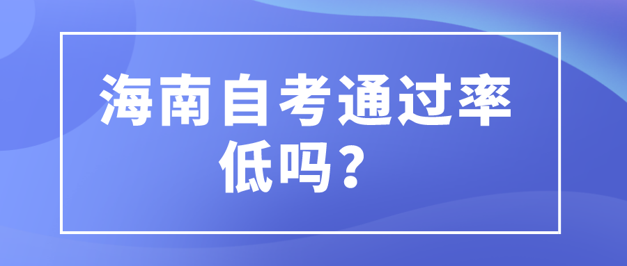 海南自考通过率低吗? 海南自考通过率低吗?