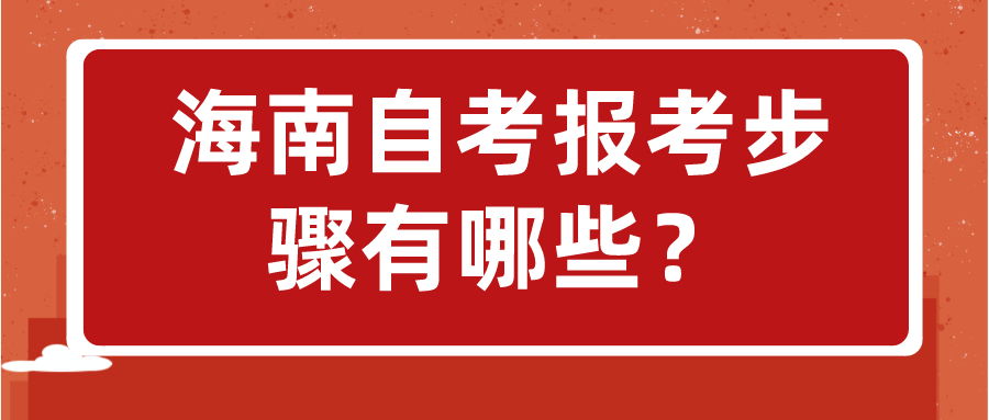 海南自考报考步骤有哪些？