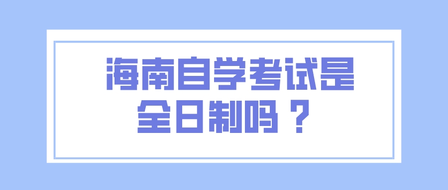 海南自学考试是全日制吗 ？