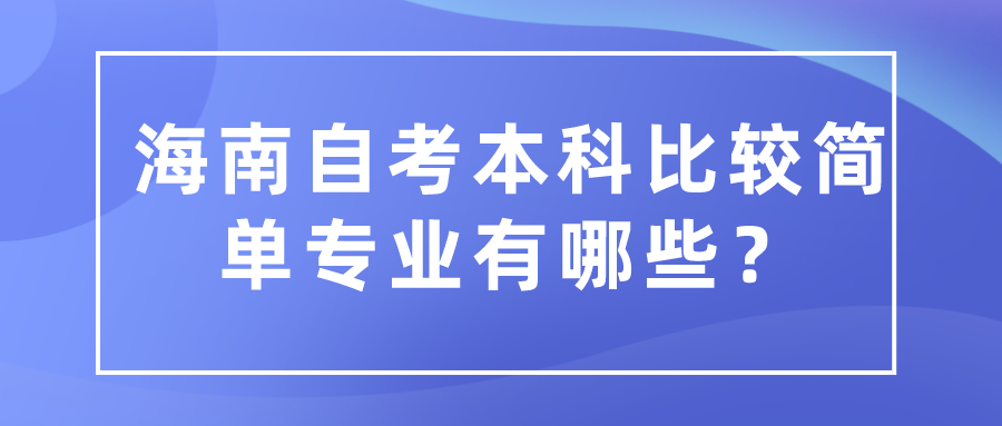 海南自考本科比较简单专业有哪些？
