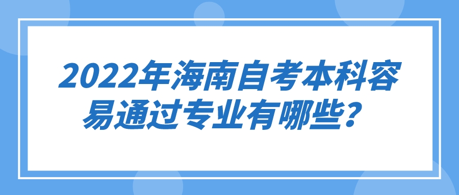 2022年海南自考本科容易通过专业有哪些？