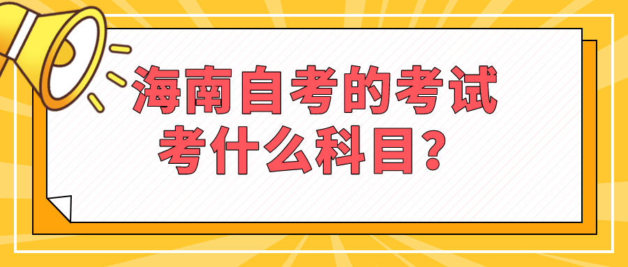 海南自考的考试考什么科目？