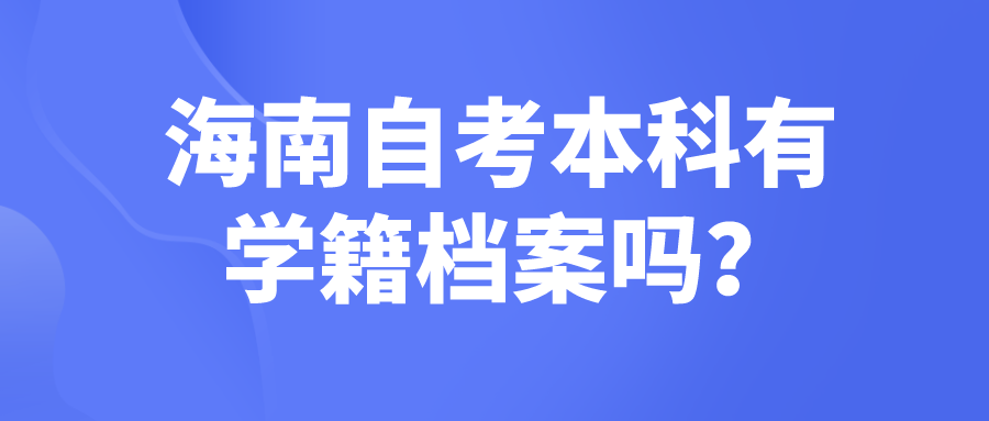 海南自考本科有学籍档案吗？