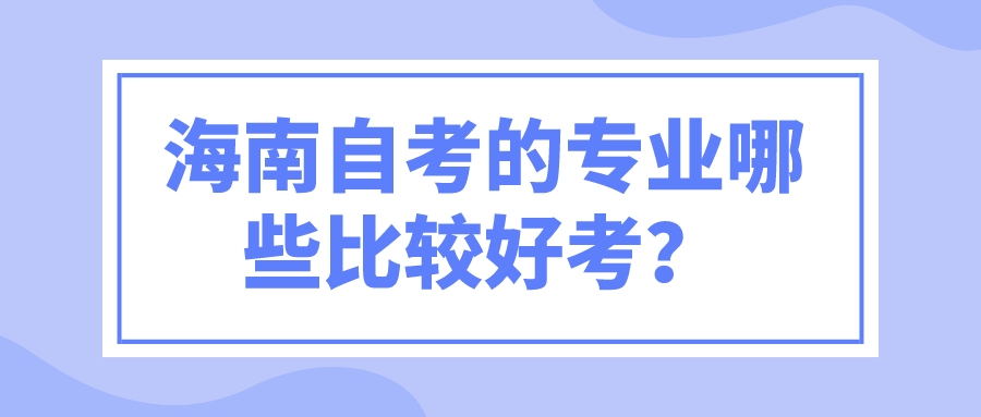 海南自考的专业哪些比较好考？