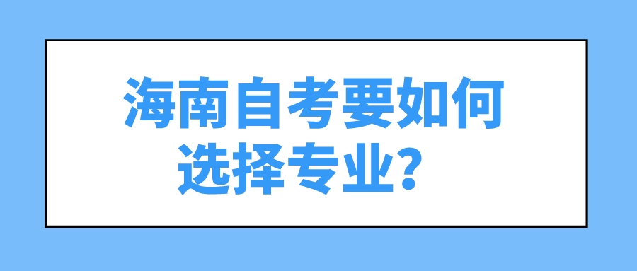 海南自考要如何选择专业? 海南自考要如何选择专业?