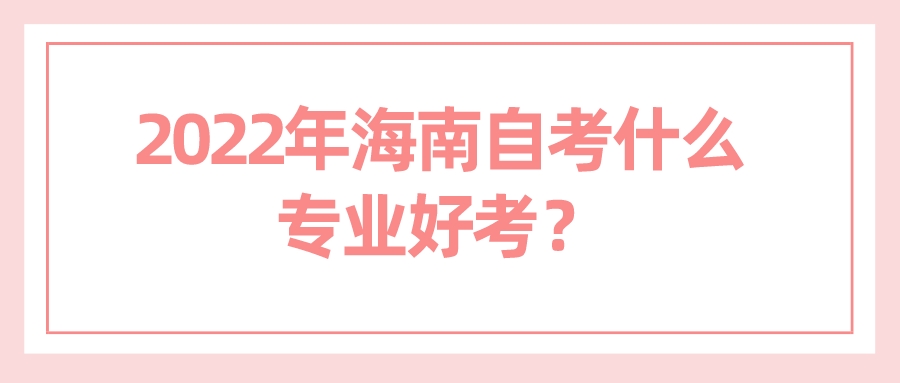2022年海南自考什么专业好考？