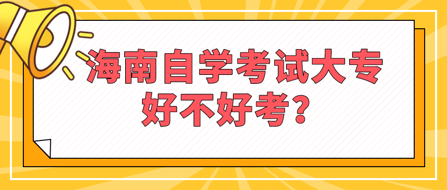 海南自学考试大专好不好考？