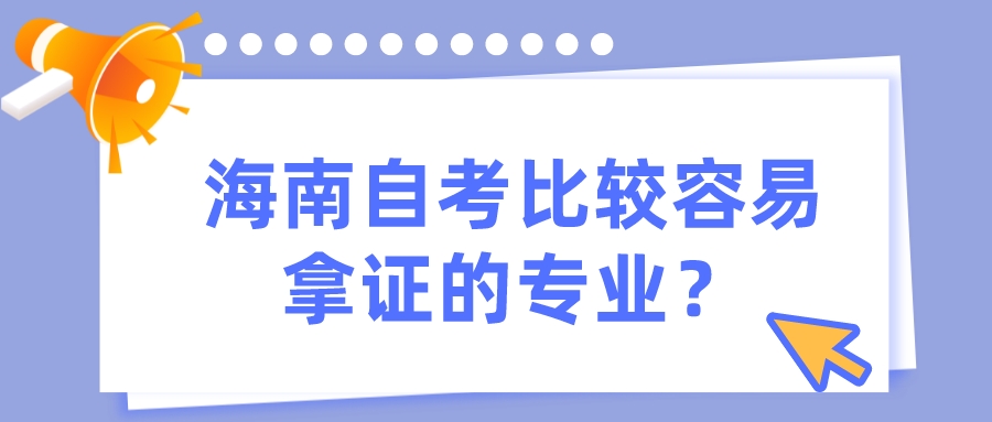 海南自考比较容易拿证的专业? 海南自考比较容易拿证的专业?