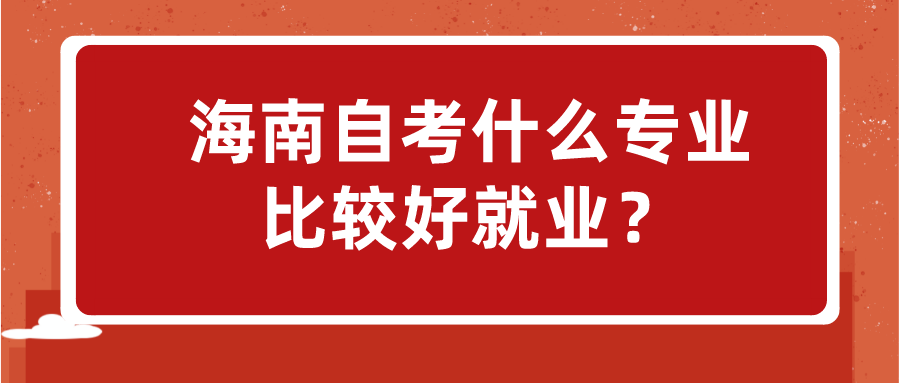 海南自考什么专业比较好就业？