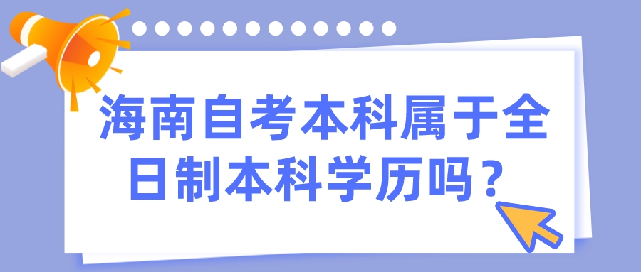 海南自考本科属于全日制本科学历吗? 海南自考本科属于全日制本科学历吗?