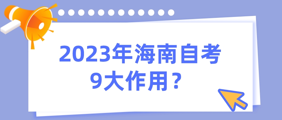 2023年海南自考9大作用? 2023年海南自考9大作用?