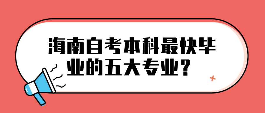 海南自考本科最快毕业的五大专业? 海南自考本科最快毕业的五大专业?