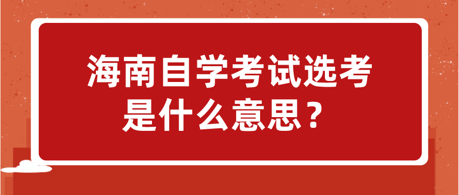 海南自学考试选考是什么意思? 海南自学考试选考是什么意思?