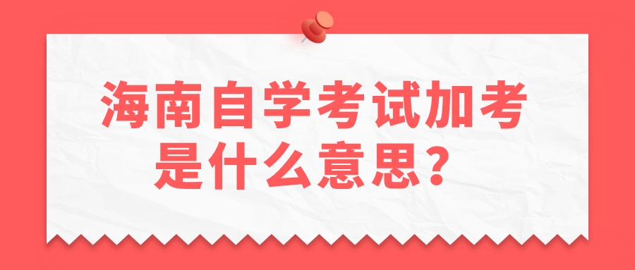 海南自学考试加考是什么意思？