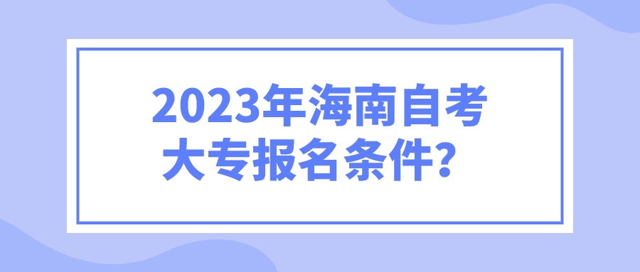 2023年海南自考大专报名条件？