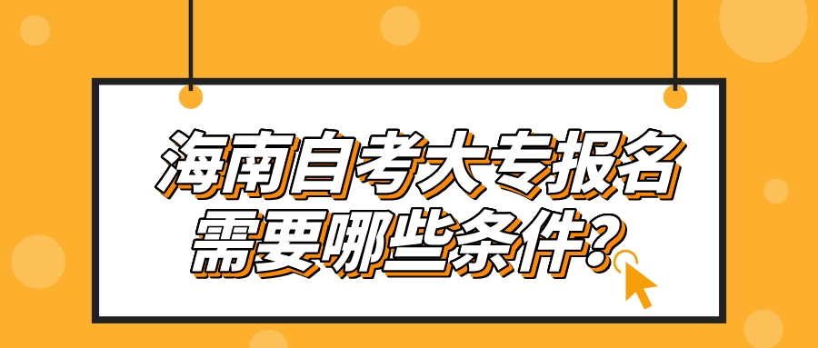 海南自考大专报名需要哪些条件？