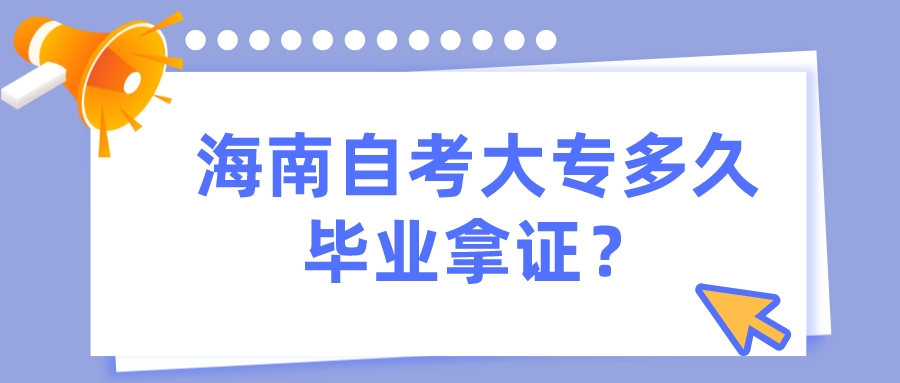 海南自考大专多久毕业拿证? 海南自考大专多久毕业拿证?