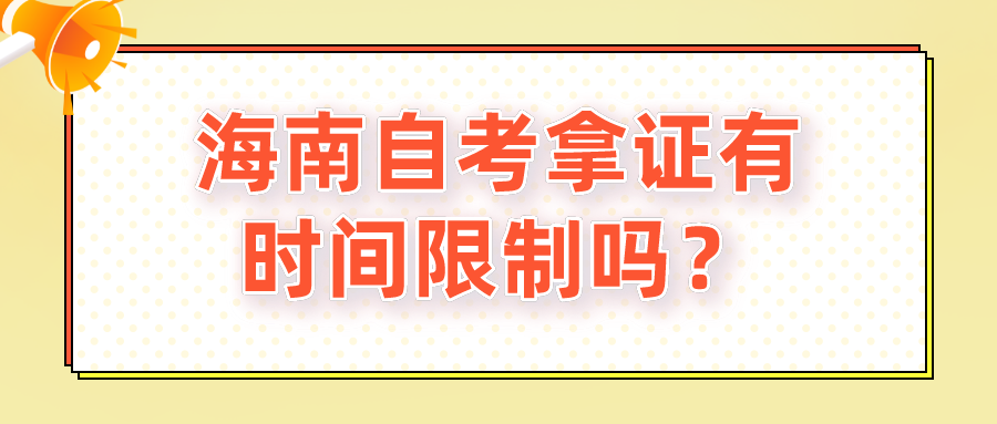海南自考拿证有时间限制吗? 海南自考拿证有时间限制吗?