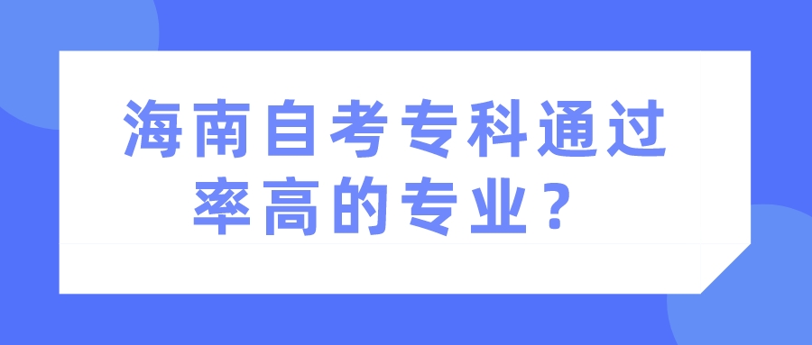 海南自考专科通过率高的专业？