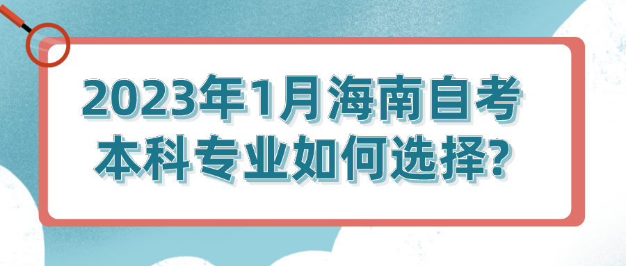 2023年1月海南自考本科专业如何选择?