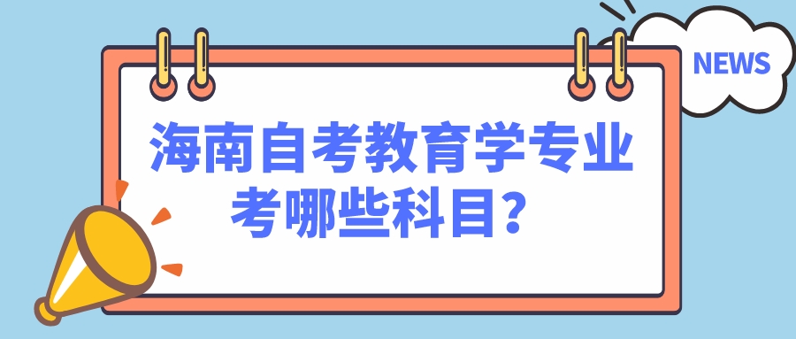 海南自考教育学专业考哪些科目？