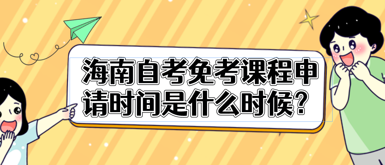 海南自考免考课程申请时间是什么时候? 海南自考免考课程申请时间是什么时候?