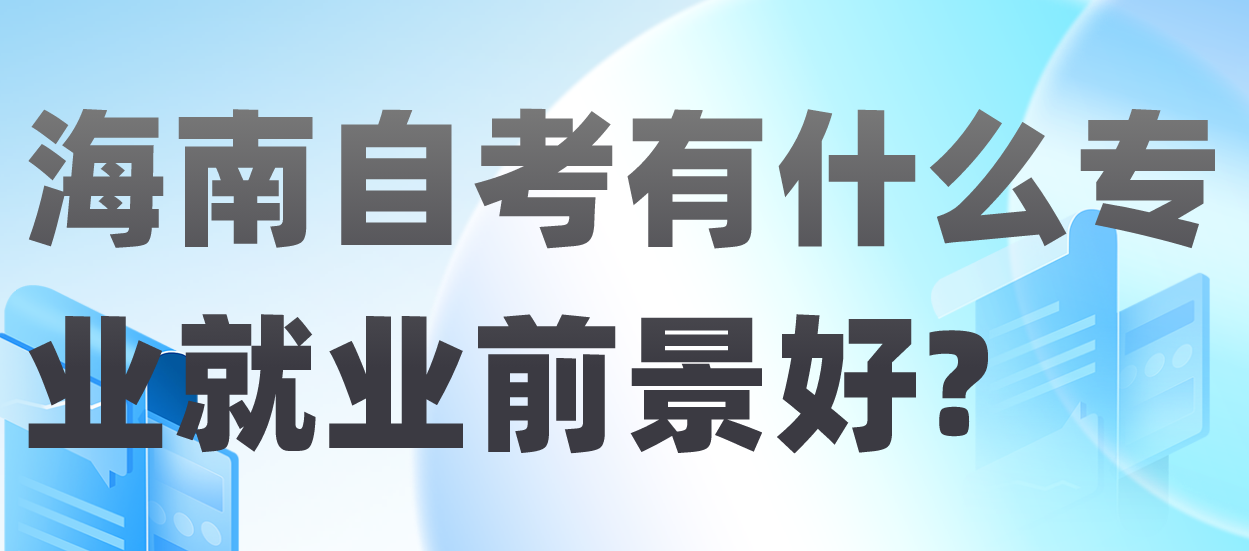 海南自考有什么专业就业前景好? 海南自考有什么专业就业前景好?