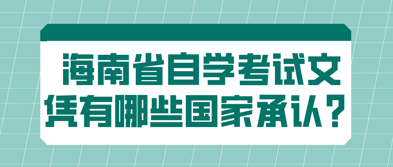 海南省自学考试文凭有哪些国家承认? 海南省自学考试文凭有哪些国家承认?