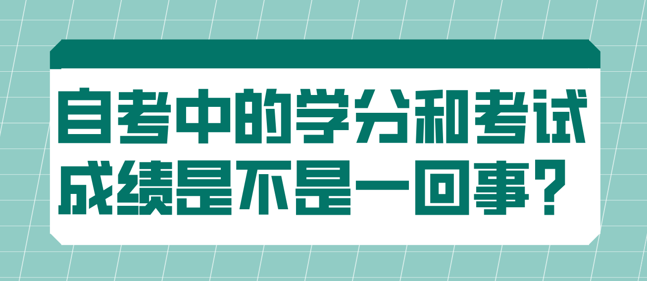 自考中的学分和考试成绩是不是一回事? 自考中的学分和考试成绩是不是一回事?