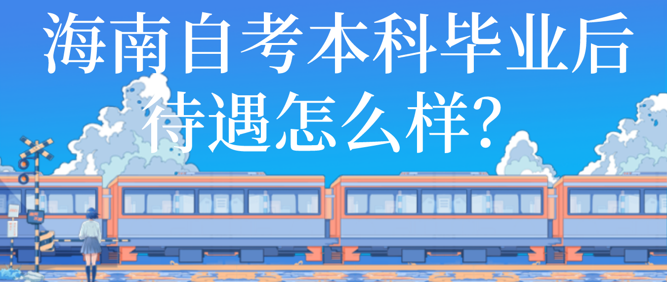海南自考本科毕业后待遇怎么样？