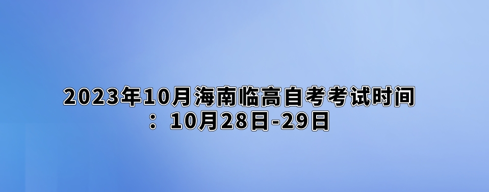 2023年10月海南临高自考考试时间：10月28日-29日