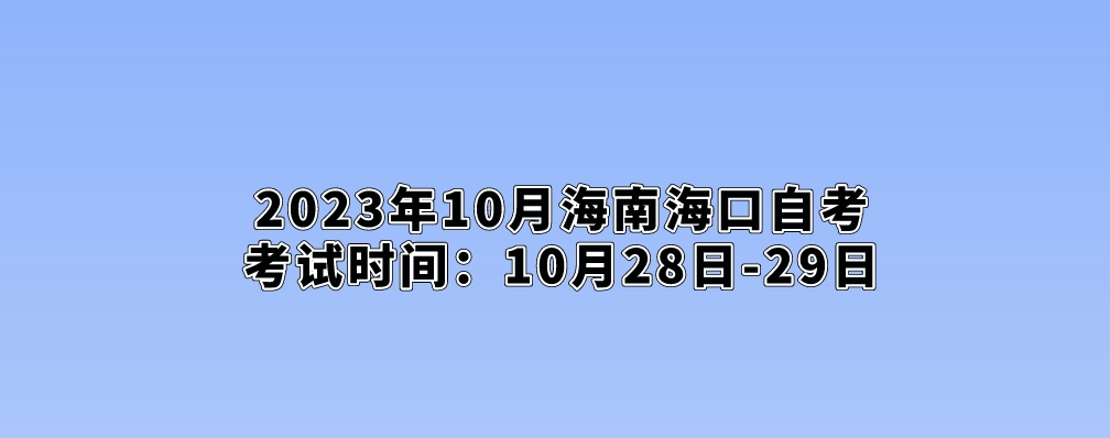 2023年10月海南海口自考考试时间：10月28日-29日