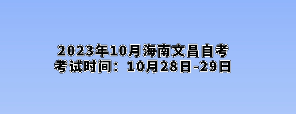 2023年10月海南文昌自考考试时间：10月28日-29日