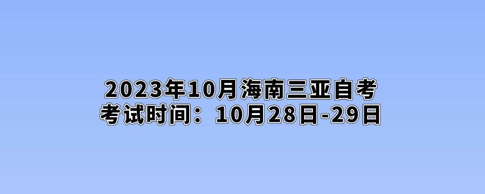 2023年10月海南三亚自考考试时间：10月28日-29日