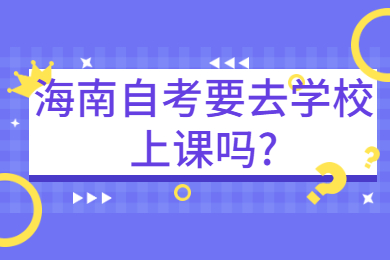 海口自学考试要去学校上课吗